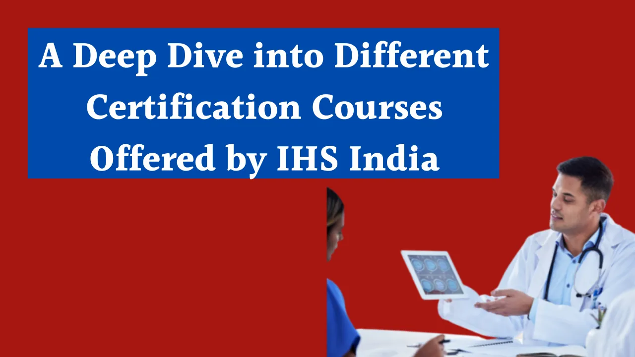 A Deep Dive into Different Certification Courses Offered by IHS India
