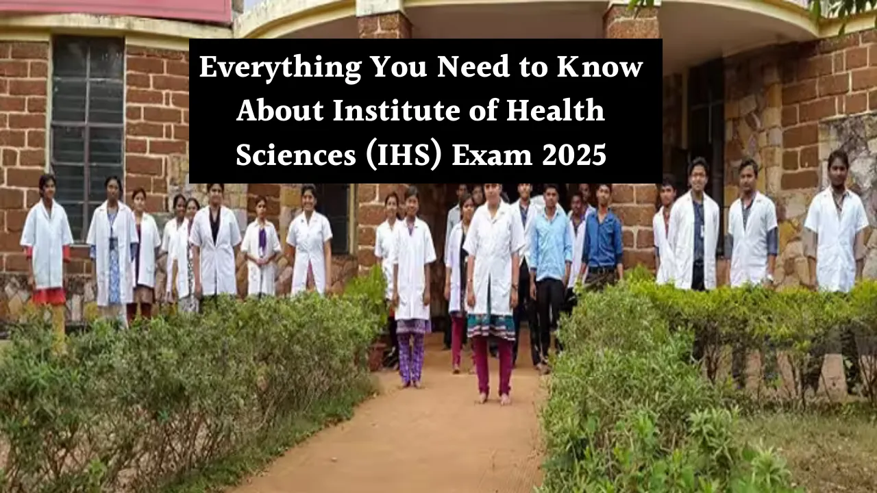Everything You Need to Know About Institute of Health Sciences (IHS) Exam 2025