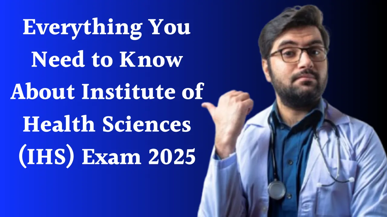 Everything You Need to Know About Institute of Health Sciences (IHS) Exam 2025