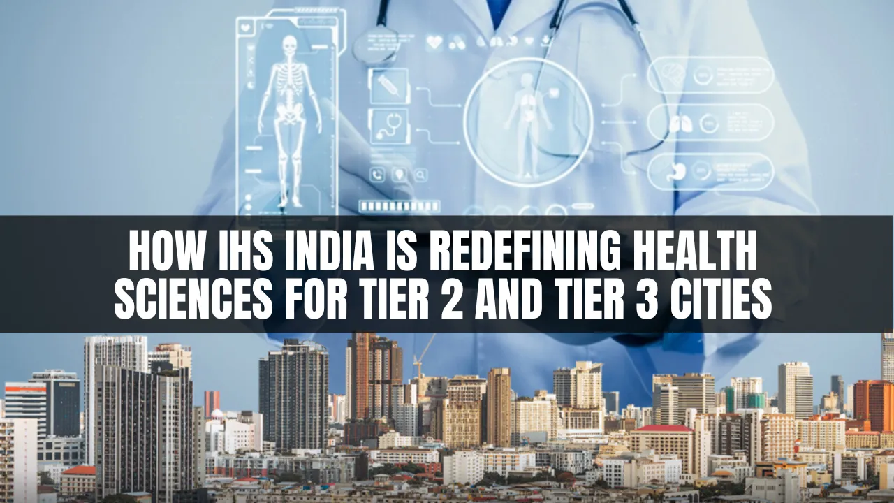 How IHS India is Redefining Health Sciences for Tier 2 and Tier 3 Cities