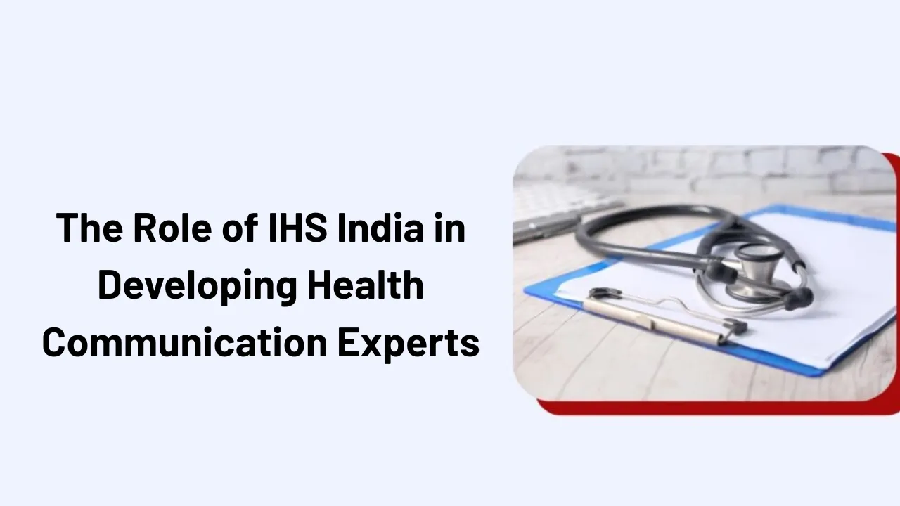The Role of IHS India in Developing Health Communication Experts
